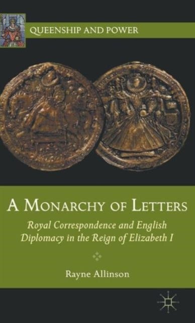 A Monarchy of Letters - Royal Correspondence and English Diplomacy in the Reign of Elizabeth I