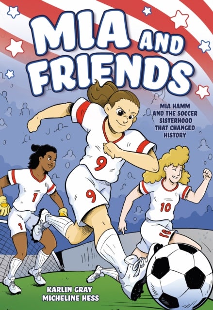 Mia and Friends - Mia Hamm and the Soccer Sisterhood that Changed History