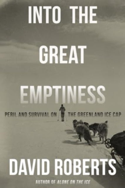 Into the Great Emptiness – Peril and Survival on the Greenland Ice Cap - Peril and Survival on the Greenland Ice Cap