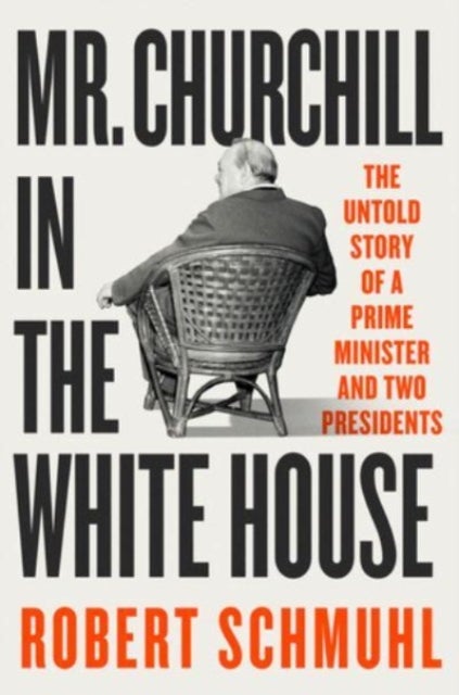 Mr. Churchill in the White House – The Untold Story of a Prime Minister and Two Presidents - The Untold Story of a Prime Minister and Two Presidents