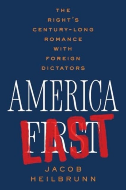America Last – The Right′s Century–Long Romance with Foreign Dictators - The Right's Century-Long Romance with Foreign Dictators