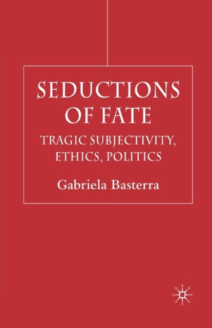 Seductions of Fate - Tragic Subjectivity, Ethics, Politics
