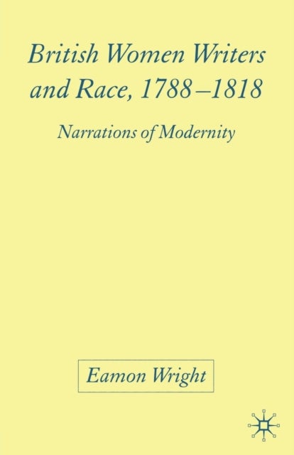 British Women Writers and Race, 1788-1818 - Narrations of Modernity