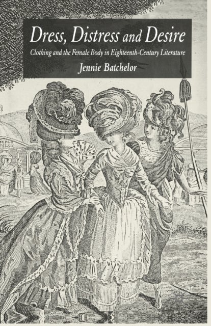 Dress, Distress and Desire - Clothing and the Female Body in Eighteenth-Century Literature