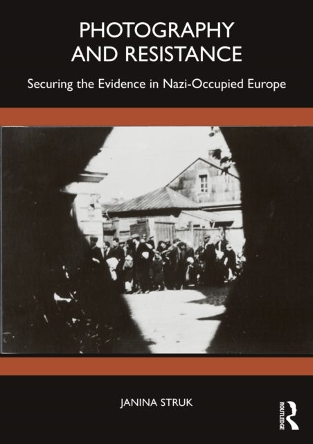 Photography and Resistance - Securing the Evidence in Nazi-Occupied Europe