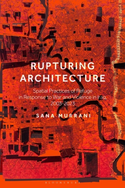 Rupturing Architecture - Spatial Practices of Refuge in Response to War and Violence in Iraq, 2003–2023