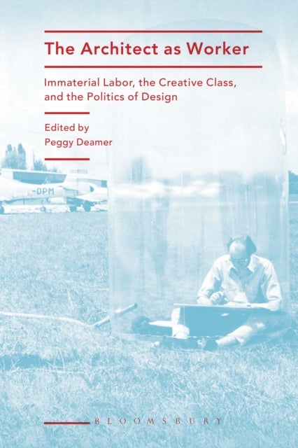 Architect as Worker - Immaterial Labor, the Creative Class, and the Politics of Design