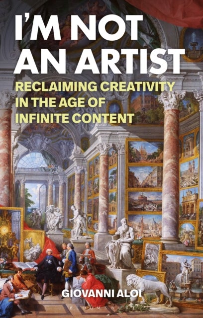 I''m Not an Artist - Reclaiming Creativity in the Age of Infinite Content