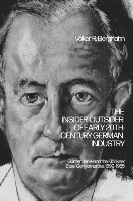 The Insider-Outsider of Early 20th-Century German Industry - Gunter Henle and the Klockner Steel Conglomerate, 1899–1955