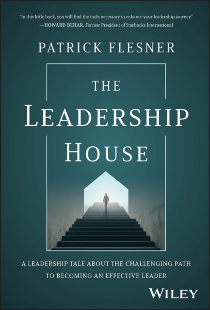 The Leadership House – A Leadership Tale about the Challenging Path to Becoming an Effective Leader - A Leadership Tale about the Challenging Path to Becoming an Effective Leader