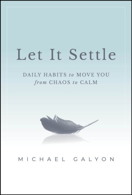 Let It Settle – Daily Habits to Move You From Chaos to Calm - Daily Habits to Move You From Chaos to Calm