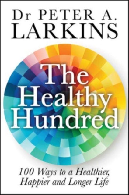 The Healthy Hundred - 100 Ways to a Healthier, Happier and Longer Life