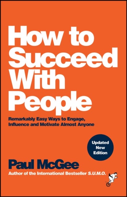 How to Succeed with People – Remarkably easy ways to engage, influence and motivate almost anyone - Remarkably Easy Ways to Engage, Influence and Motivate Almost Anyone