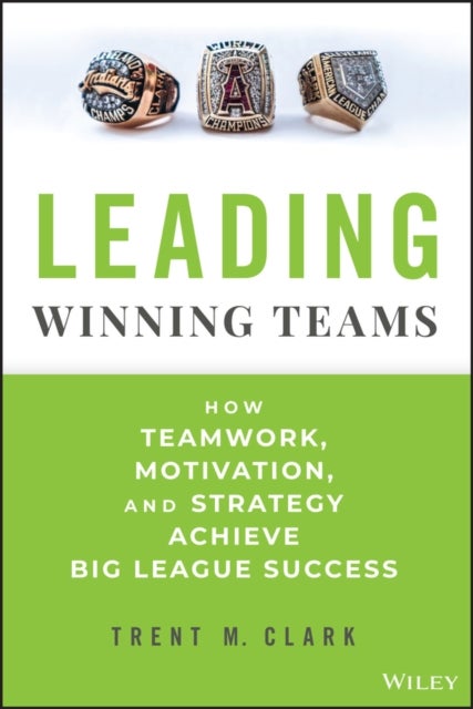Leading Winning Teams – How Teamwork, Motivation, and Strategy Achieve Big League Success - How Teamwork, Motivation, and Strategy Achieve Big League Success