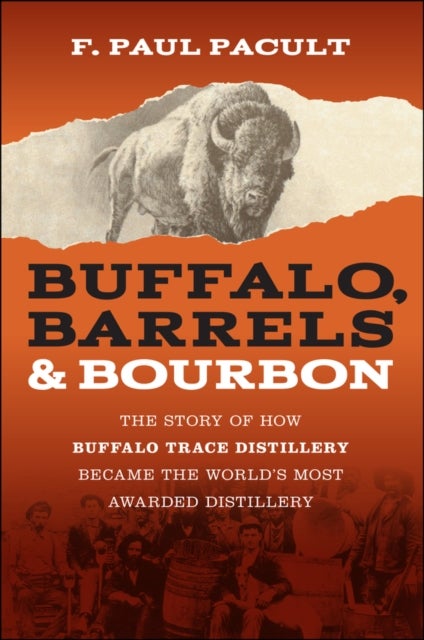 Buffalo, Barrels, & Bourbon: THE STORY OF HOW BUFF ALO TRACE DISTILLERY BECAME THE WORLD′S MOST AWARD ED DISTILLERY - The Story of How Buffalo Trace Distillery Became The World's Most Awarded Distillery