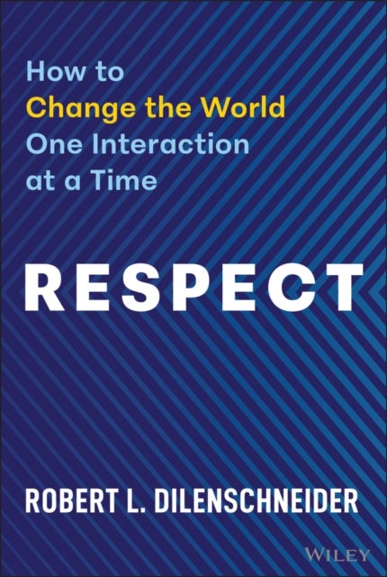 Respect: How to Change the World One Interaction a t a Time - How to Change the World One Interaction at a Time