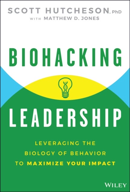 Biohacking Leadership - Leveraging the Biology of Behavior to Maximize Your Impact