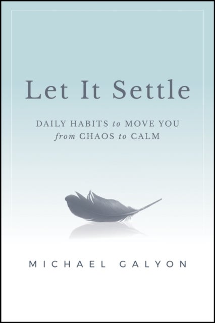Let It Settle: Daily Habits to Move You From Chaos to Calm - Daily Habits to Move You From Chaos to Calm