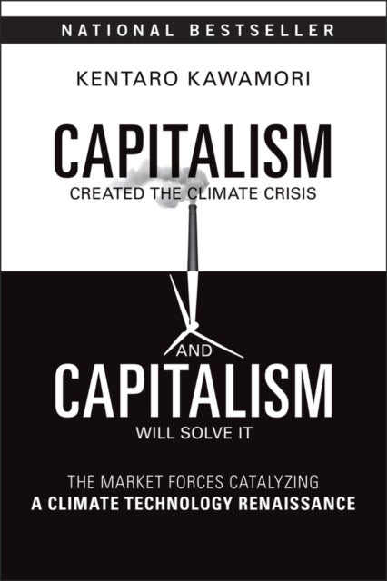 Capitalism Created the Climate Crisis and Capitalism Will Solve It - The Market Forces Catalyzing a Climate Technology Renaissance