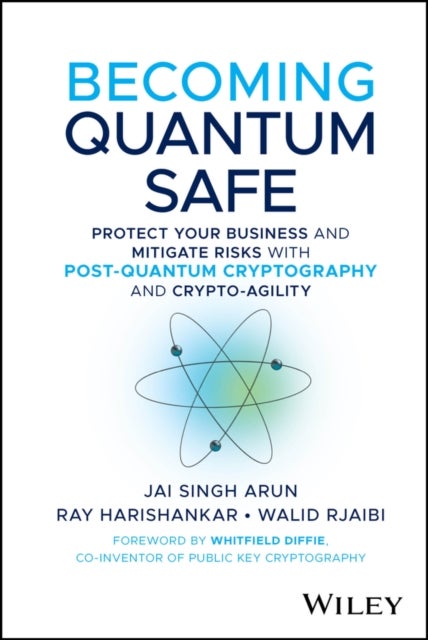 Becoming Quantum Safe: Protect Your Business and M itigate Risks with Post–Quantum Cryptography and C rypto–Agility - Protect Your Business and Mitigate Risks with Post-Quantum Cryptography and Crypto-Agility