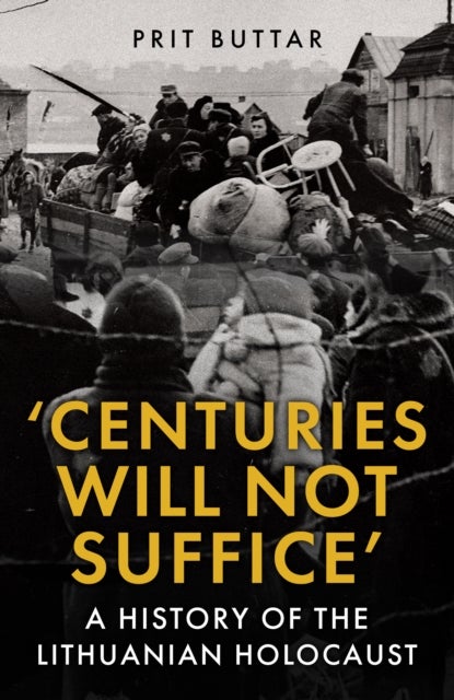 Centuries Will Not Suffice - A History of the Lithuanian Holocaust