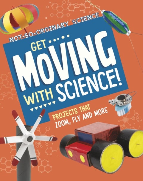 Get Moving with Science! - Projects that Zoom, Fly and More