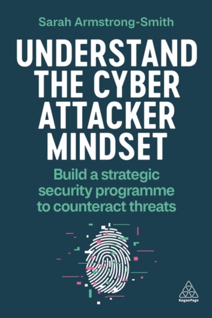 Understand the Cyber Attacker Mindset - Build a Strategic Security Programme to Counteract Threats