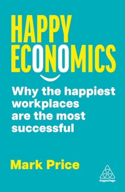 Happy Economics - Why the Happiest Workplaces are the Most Successful