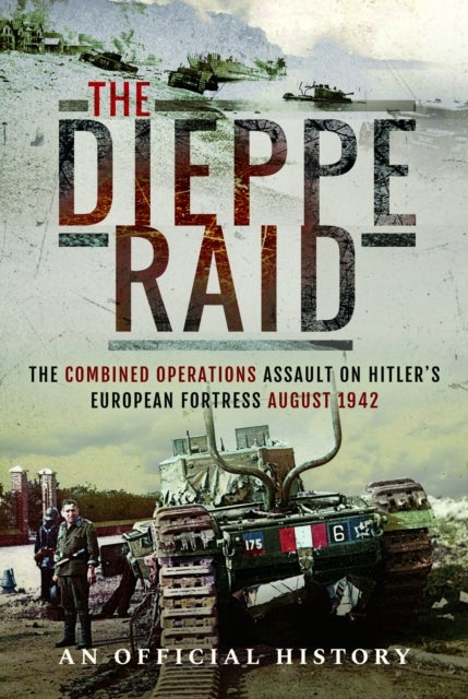 Dieppe Raid - The Combined Operations Assault on Hitler's European Fortress, August 1942