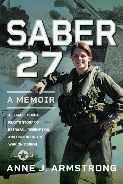 Saber 27: A Memoir - A Female Cobra Pilot's Story of Betrayal, Redemption, and Combat in the War on Terror