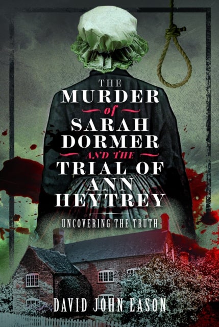 Murder of Sarah Dormer and the Trial of Ann Heytrey - Uncovering the Truth
