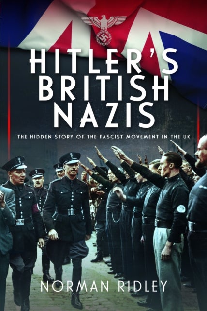 Hitler's British Nazis - The Hidden Story of the Fascist Movement in the UK
