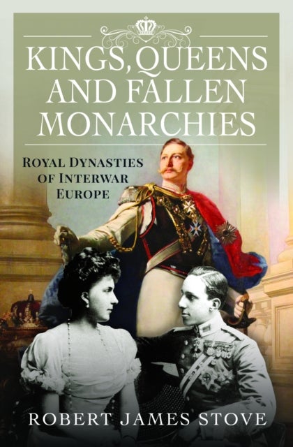 Kings, Queens and Fallen Monarchies - Royal Dynasties of Interwar Europe
