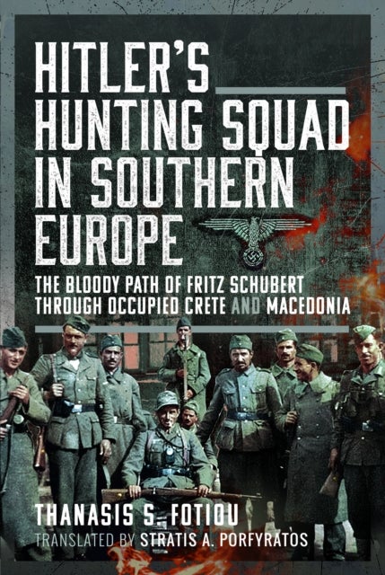 Hitler’s Hunting Squad in Southern Europe - The Bloody Path of Fritz Schubert through Occupied Crete and Macedonia