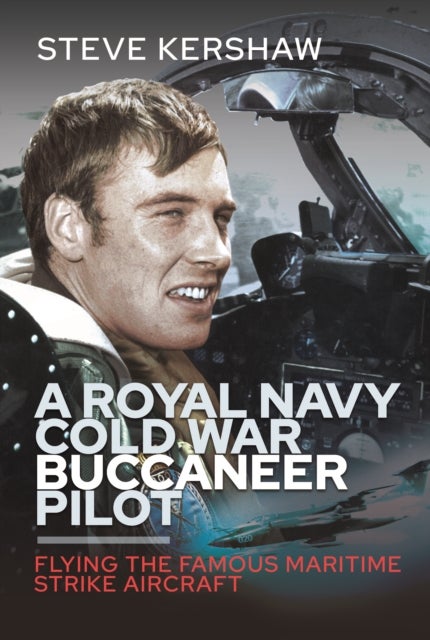 A Royal Navy Cold War Buccaneer Pilot - Flying the Famous Maritime Strike Aircraft
