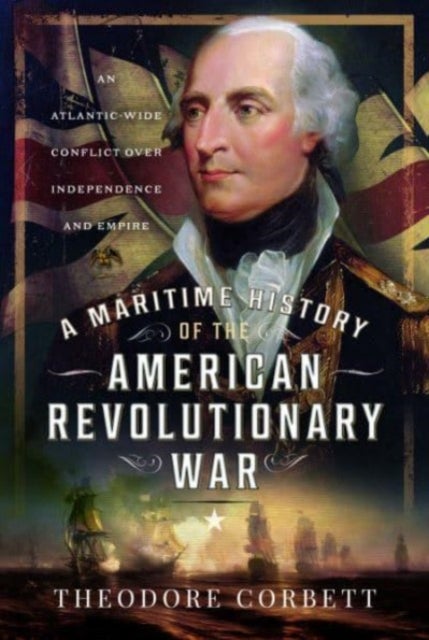 A Maritime History of the American Revolutionary War - An Atlantic-Wide Conflict over Independence and Empire