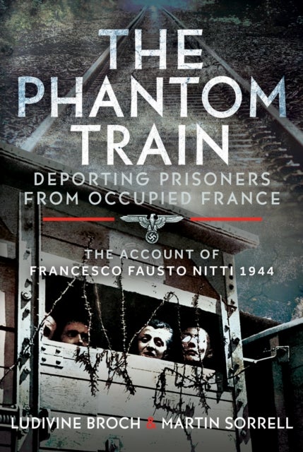 The Phantom Train: Deporting Prisoners from Occupied France - The Account of Francesco Fausto Nitti, 1944