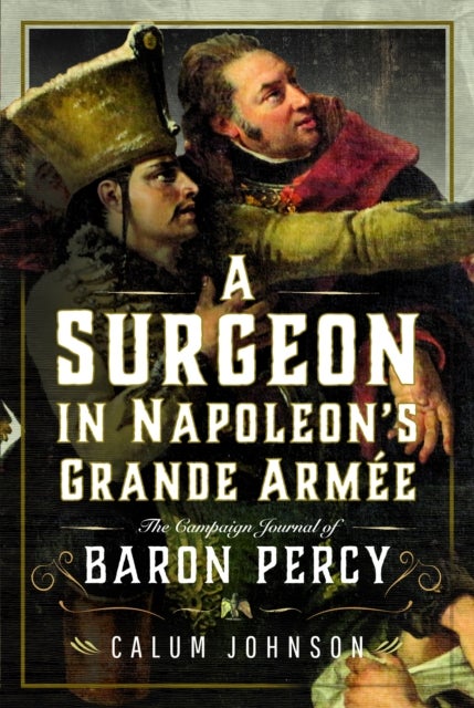 A Surgeon in Napoleon¿s Grande Armee - The Campaign Journal of Baron Percy