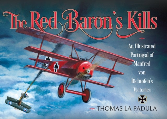 Red Baron''s Kills - An Illustrated Portrayal of Manfred von Richtofen's Victories