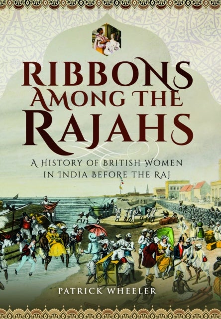Ribbons Among the Rajahs - A History of British Women in India Before the Raj