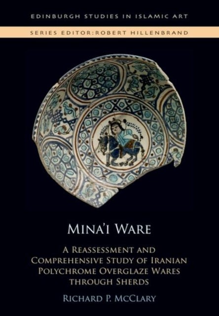 Mina?i Ware - A Reassessment and Comprehensive Study of Iranian Polychrome Overglaze Wares through Sherds