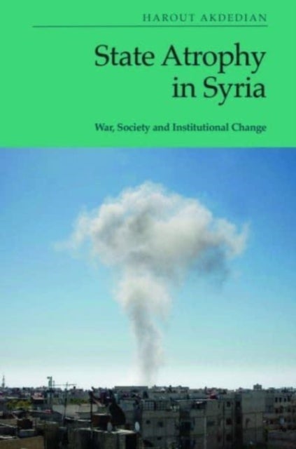 State Atrophy in Syria - War, Society and Institutional Change