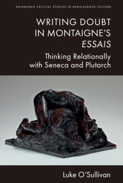 Writing Doubt in Montaigne's Essais - Thinking Relationally with Seneca and Plutarch