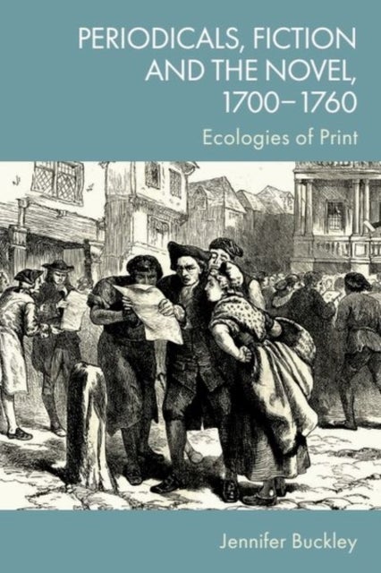 Periodicals, Fiction and the Novel, 1700?1760 - Ecologies of Print