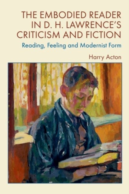 The Embodied Reader in D. H. Lawrence’s Criticism and Fiction - Reading, Feeling and Modernist Form