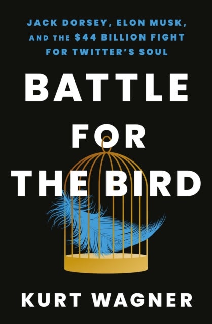 Battle for the Bird - Jack Dorsey, Elon Musk and the $44 Billion Fight for Twitter's Soul