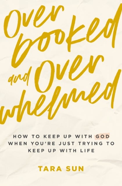 Overbooked and Overwhelmed - How to Keep Up with God When You’re Just Trying to Keep Up with Life