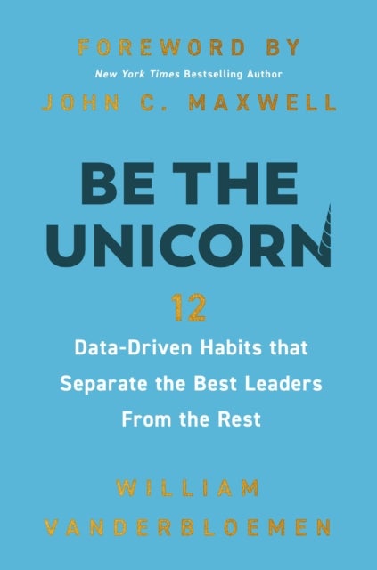 Be the Unicorn - 12 Data-Driven Habits that Separate the Best Leaders from the Rest