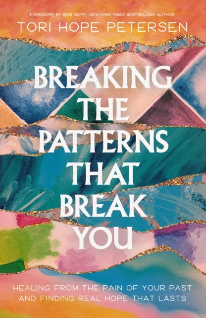 Breaking the Patterns That Break You - Healing from the Pain of Your Past and Finding Real Hope That Lasts