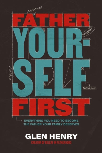 Father Yourself First - Everything You Need to Become the Father Your Family Deserves